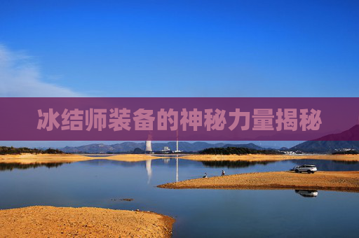 冰结师装备的神秘力量揭秘 冰结师装备的神秘力量揭秘