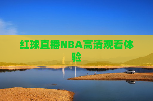 红球直播NBA高清观看体验 红球直播NBA高清观看体验