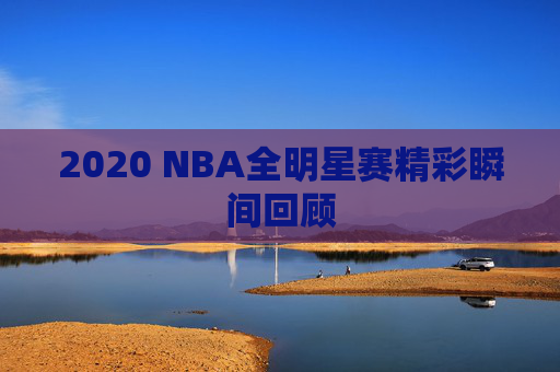 2020 NBA全明星赛精彩瞬间回顾