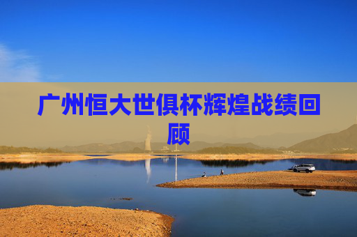 广州恒大世俱杯辉煌战绩回顾
