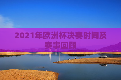 2021年欧洲杯决赛时间及赛事回顾