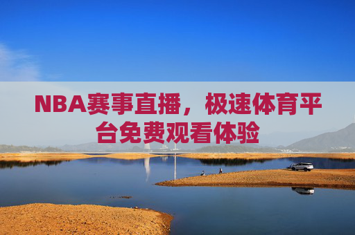 NBA赛事直播，极速体育平台免费观看体验