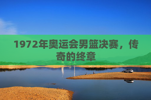 1972年奥运会男篮决赛，传奇的终章