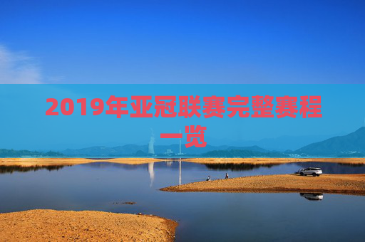 2019年亚冠联赛完整赛程一览