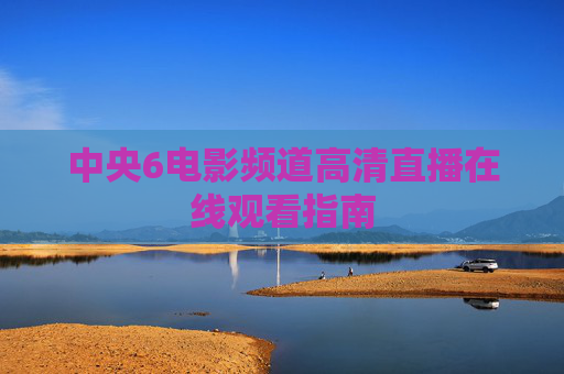 中央6电影频道高清直播在线观看指南 中央6电影频道高清直播在线观看指南