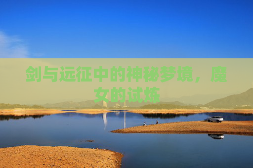 剑与远征中的神秘梦境，魔女的试炼