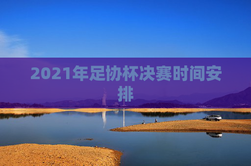 2021年足协杯决赛时间安排