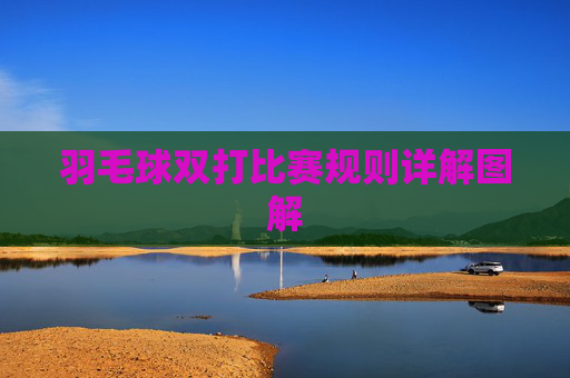 羽毛球双打比赛规则详解图解 羽毛球双打比赛规则详解图解