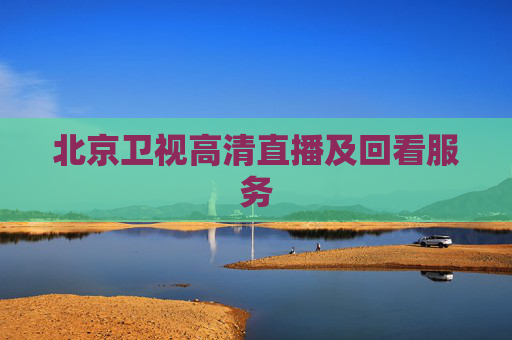 北京卫视高清直播及回看服务 北京卫视高清直播及回看服务