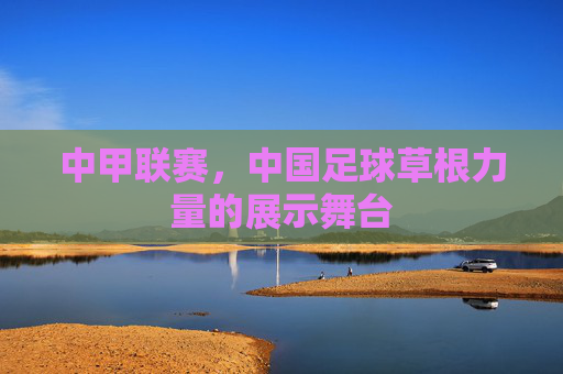 中甲联赛，中国足球草根力量的展示舞台