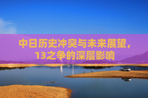 中日历史冲突与未来展望，13之争的深层影响