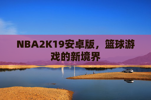 NBA2K19安卓版，篮球游戏的新境界