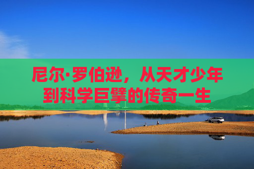 尼尔·罗伯逊,从天才少年到科学巨擘的传奇一生 尼尔·罗伯逊,从天才少年到科学巨擘的传奇一生