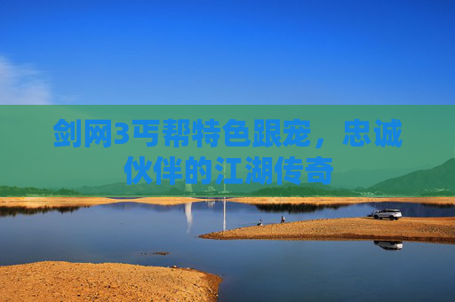 剑网3丐帮特色跟宠，忠诚伙伴的江湖传奇