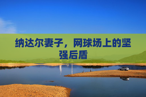 纳达尔妻子，网球场上的坚强后盾