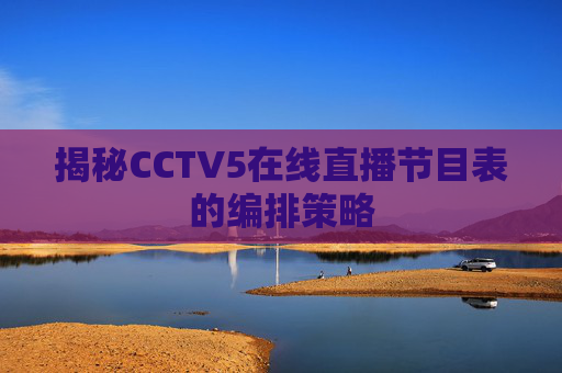 揭秘CCTV5在线直播节目表的编排策略 揭秘CCTV5在线直播节目表的编排策略