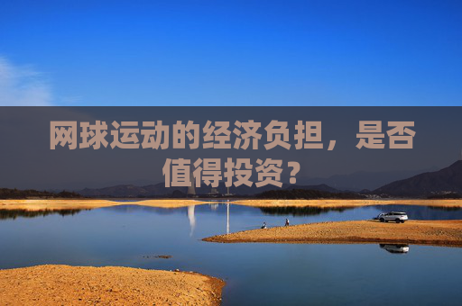 网球运动的经济负担，是否值得投资？