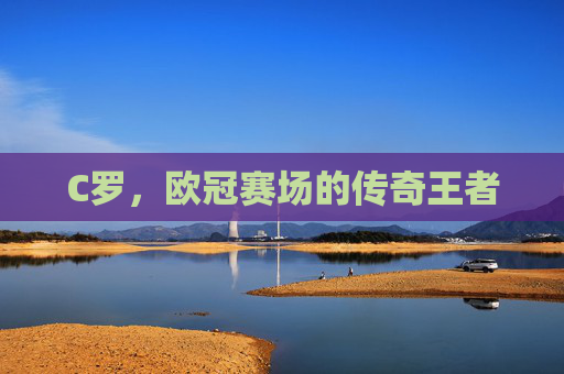 C罗，欧冠赛场的传奇王者