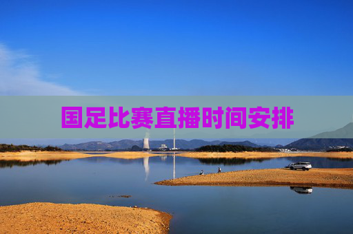 国足比赛直播时间安排