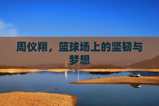 周仪翔，篮球场上的坚韧与梦想