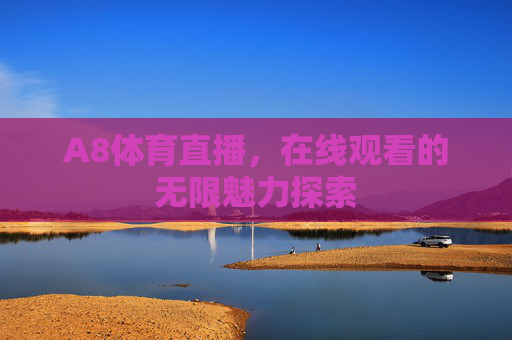A8体育直播，在线观看的无限魅力探索