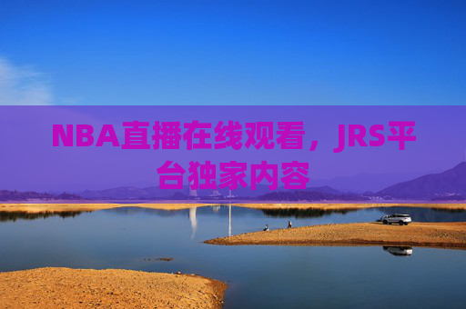 NBA直播在线观看，JRS平台独家内容