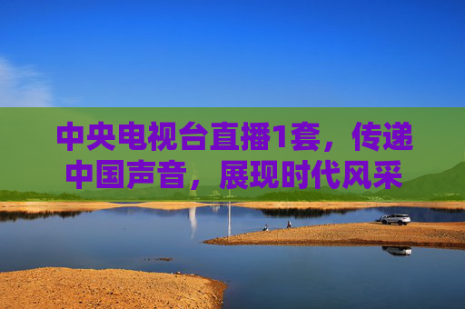 中央电视台直播1套，传递中国声音，展现时代风采
