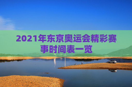 2021年东京奥运会精彩赛事时间表一览