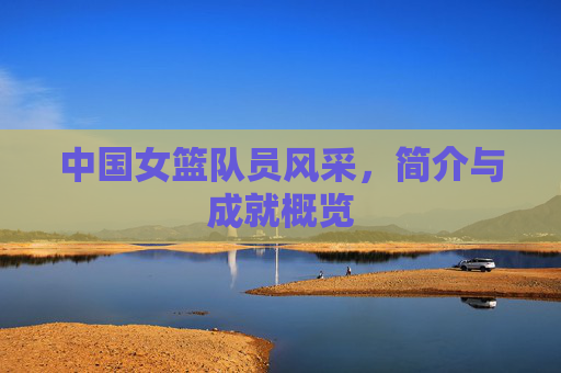 中国女篮队员风采，简介与成就概览