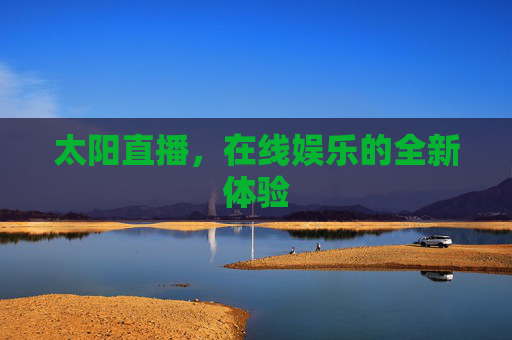 太阳直播，在线娱乐的全新体验