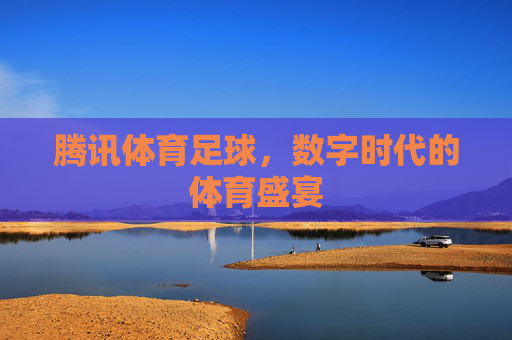 腾讯体育足球，数字时代的体育盛宴