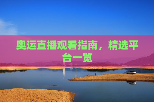 奥运直播观看指南，精选平台一览