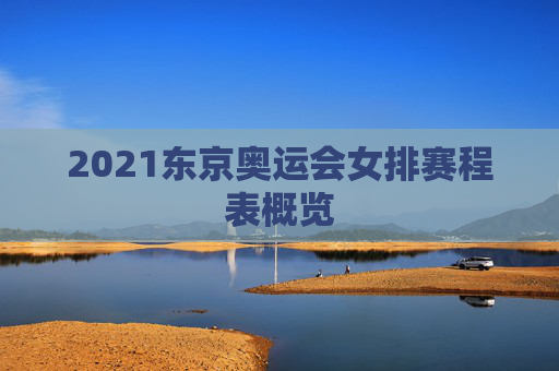2021东京奥运会女排赛程表概览