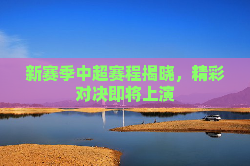 新赛季中超赛程揭晓，精彩对决即将上演