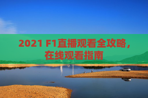 2021 F1直播观看全攻略，在线观看指南