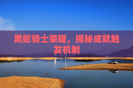 黑蛇骑士荣耀，揭秘成就触发机制