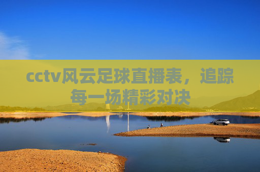 cctv风云足球直播表，追踪每一场精彩对决