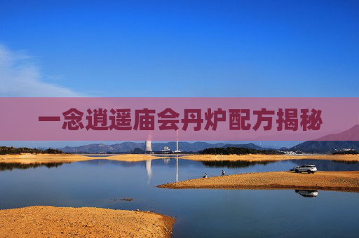 一念逍遥庙会丹炉配方揭秘 一念逍遥庙会丹炉配方揭秘