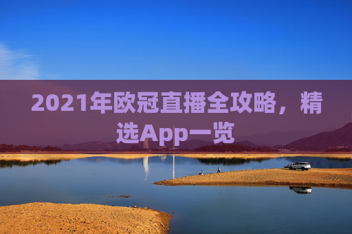 2021年欧冠直播全攻略，精选App一览