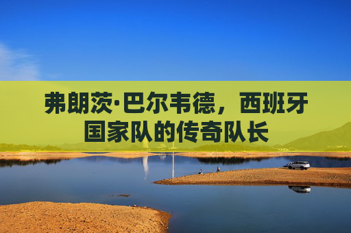弗朗茨·巴尔韦德，西班牙国家队的传奇队长