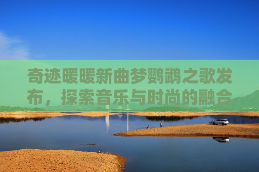 奇迹暖暖新曲梦鹦鹉之歌发布,探索音乐与时尚的融合 奇迹暖暖新曲梦鹦鹉之歌发布,探索音乐与时尚的融合