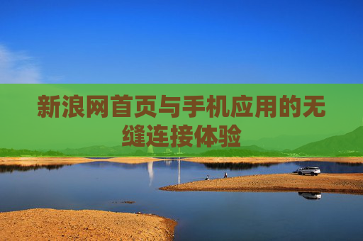 新浪网首页与手机应用的无缝连接体验