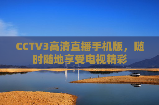 CCTV3高清直播手机版，随时随地享受电视精彩