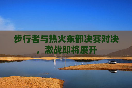 步行者与热火东部决赛对决，激战即将展开