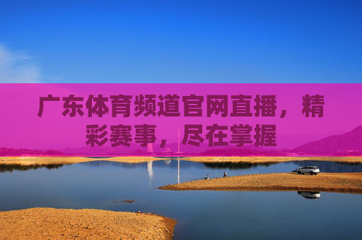 广东体育频道官网直播,精彩赛事,尽在掌握 广东体育频道官网直播,精彩赛事,尽在掌握