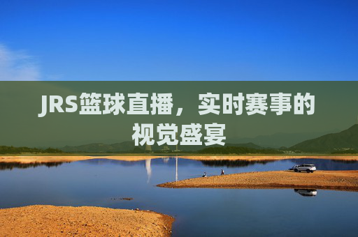 JRS篮球直播，实时赛事的视觉盛宴