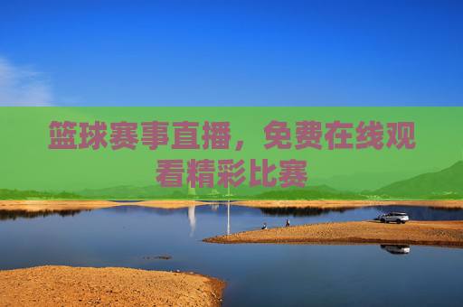 篮球赛事直播，免费在线观看精彩比赛