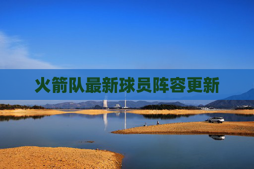 火箭队最新球员阵容更新