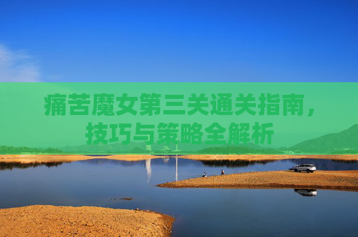 痛苦魔女第三关通关指南，技巧与策略全解析