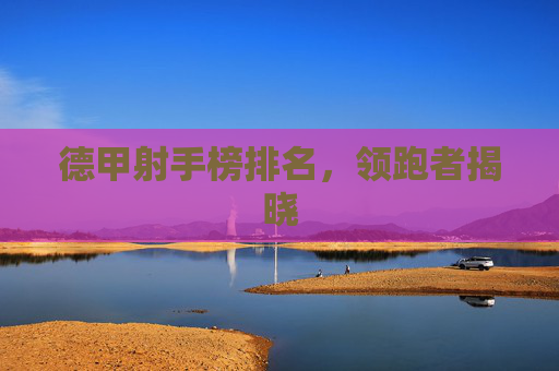德甲射手榜排名，领跑者揭晓
